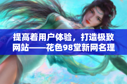 提高着用户体验，打造极致网站——花色98堂新网名理念