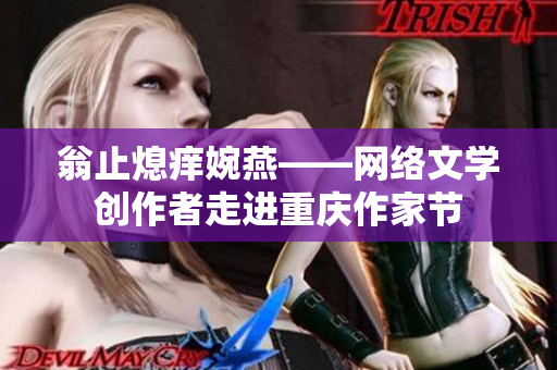 翁止熄痒婉燕——网络文学创作者走进重庆作家节