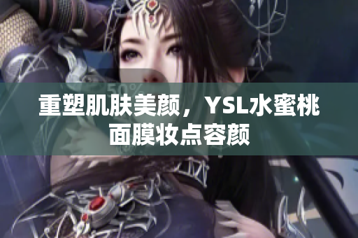 重塑肌肤美颜，YSL水蜜桃面膜妆点容颜