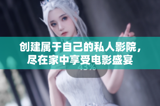 创建属于自己的私人影院，尽在家中享受电影盛宴