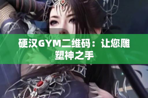 硬汉GYM二维码：让您雕塑神之手