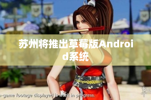 苏州将推出草莓版Android系统