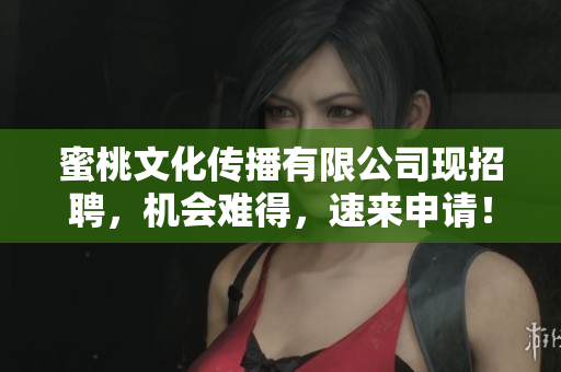 蜜桃文化传播有限公司现招聘，机会难得，速来申请！