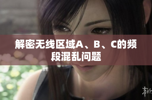 解密无线区域A、B、C的频段混乱问题