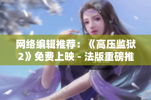 网络编辑推荐：《高压监狱2》免费上映 - 法版重磅推出！