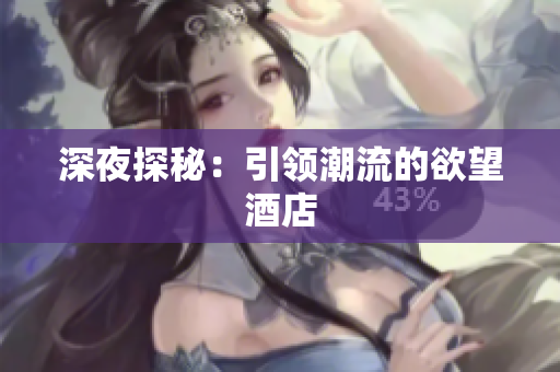 深夜探秘：引领潮流的欲望酒店