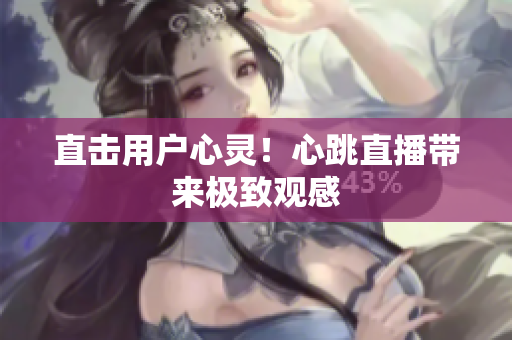 直击用户心灵！心跳直播带来极致观感
