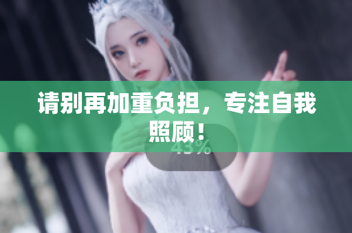 请别再加重负担，专注自我照顾！