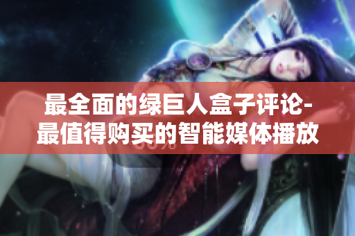最全面的绿巨人盒子评论-最值得购买的智能媒体播放器