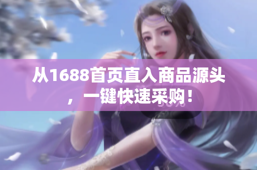 从1688首页直入商品源头，一键快速采购！