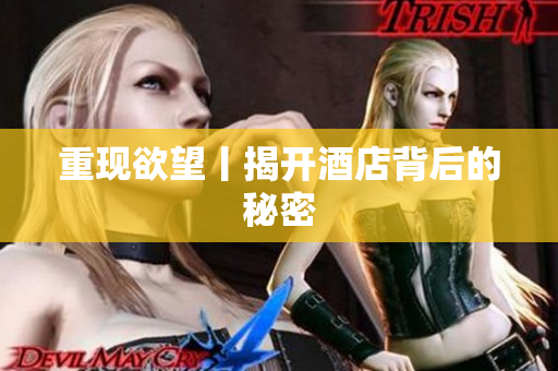 重现欲望丨揭开酒店背后的秘密