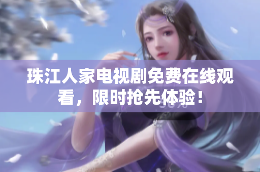 珠江人家电视剧免费在线观看，限时抢先体验！