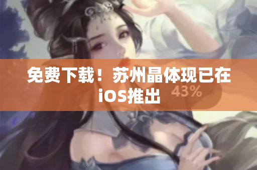 免费下载！苏州晶体现已在iOS推出