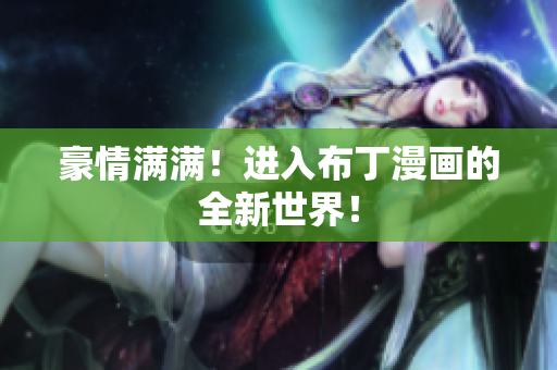 豪情满满！进入布丁漫画的全新世界！