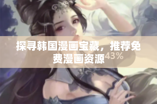 探寻韩国漫画宝藏，推荐免费漫画资源