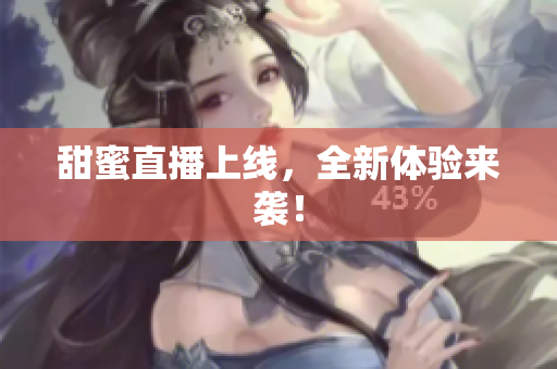 甜蜜直播上线，全新体验来袭！