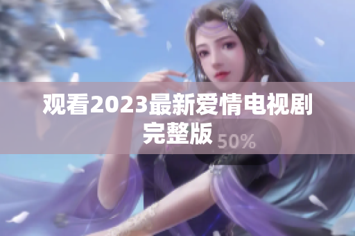 观看2023最新爱情电视剧完整版