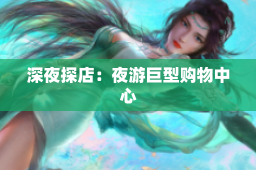 深夜探店：夜游巨型购物中心