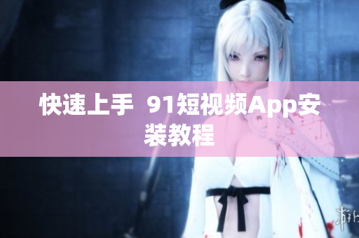 快速上手  91短视频App安装教程