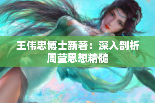 王伟忠博士新著：深入剖析周莹思想精髓