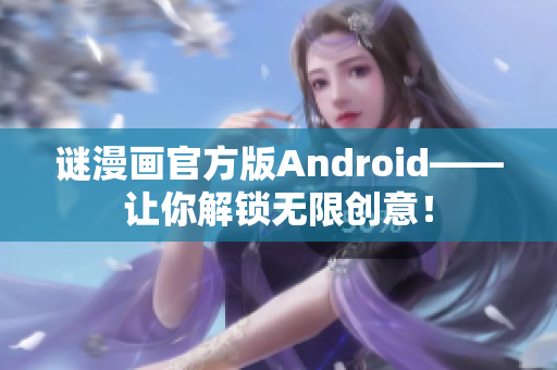 谜漫画官方版Android——让你解锁无限创意！