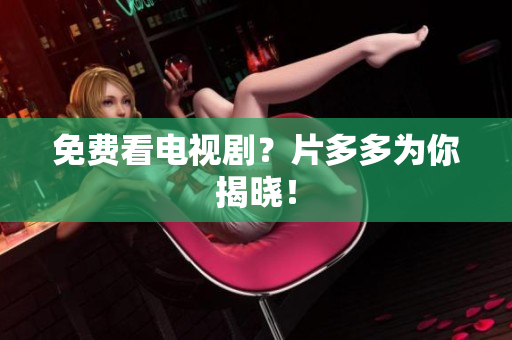 免费看电视剧？片多多为你揭晓！