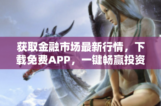 获取金融市场最新行情，下载免费APP，一键畅赢投资机会！
