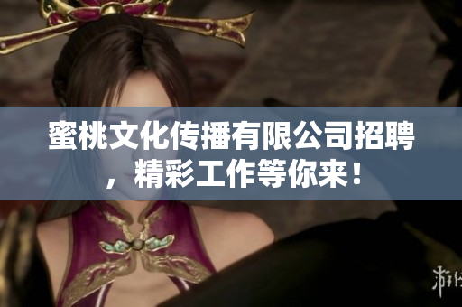 蜜桃文化传播有限公司招聘，精彩工作等你来！