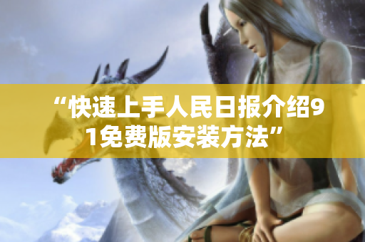 “快速上手人民日报介绍9 1免费版安装方法”