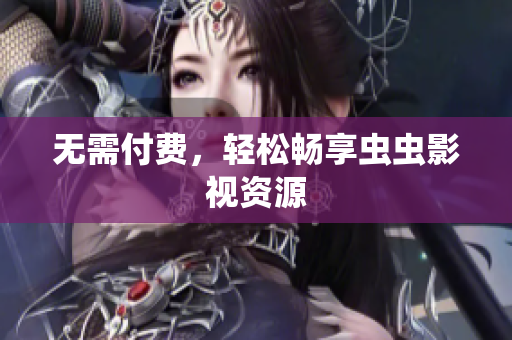 无需付费，轻松畅享虫虫影视资源