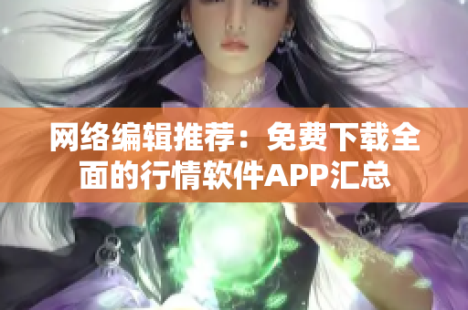 网络编辑推荐：免费下载全面的行情软件APP汇总