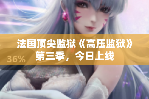 法国顶尖监狱《高压监狱》第三季，今日上线