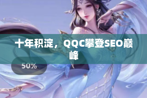 十年积淀，QQC攀登SEO巅峰