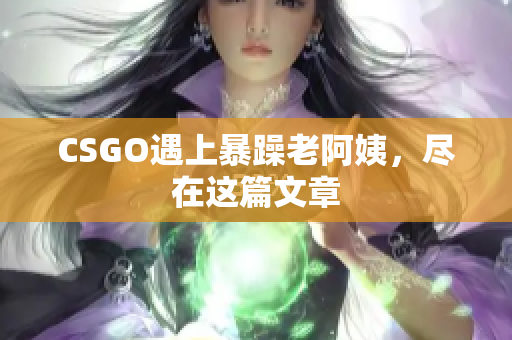 CSGO遇上暴躁老阿姨，尽在这篇文章