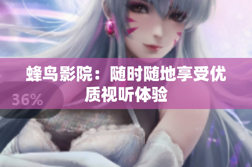 蜂鸟影院：随时随地享受优质视听体验