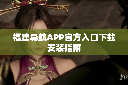 福建导航APP官方入口下载安装指南
