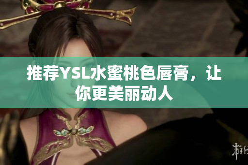推荐YSL水蜜桃色唇膏，让你更美丽动人