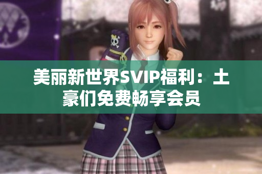 美丽新世界SVIP福利：土豪们免费畅享会员