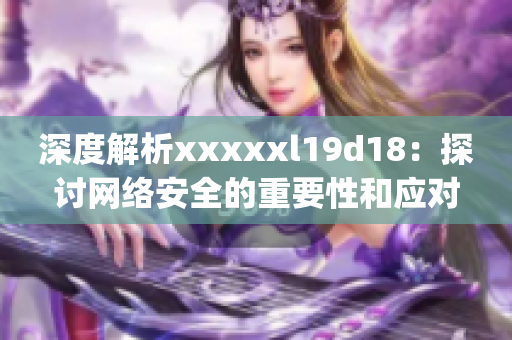 深度解析xxxxxl19d18：探讨网络安全的重要性和应对策略)