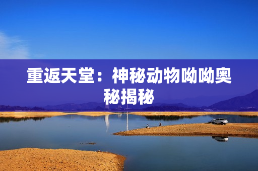 重返天堂：神秘动物呦呦奥秘揭秘