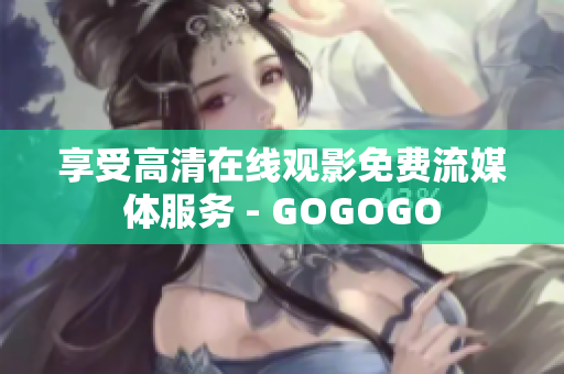 享受高清在线观影免费流媒体服务 - GOGOGO