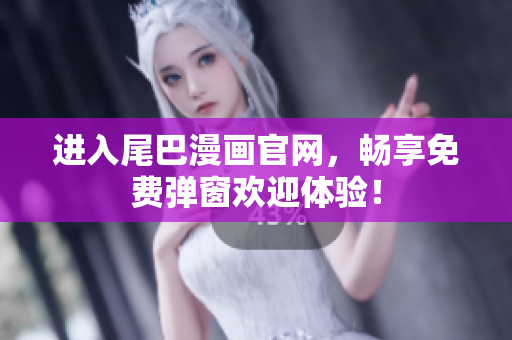 进入尾巴漫画官网，畅享免费弹窗欢迎体验！