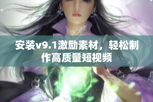 安装v9.1激励素材，轻松制作高质量短视频