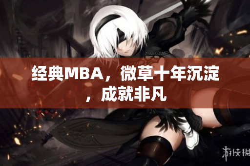 经典MBA，微草十年沉淀，成就非凡