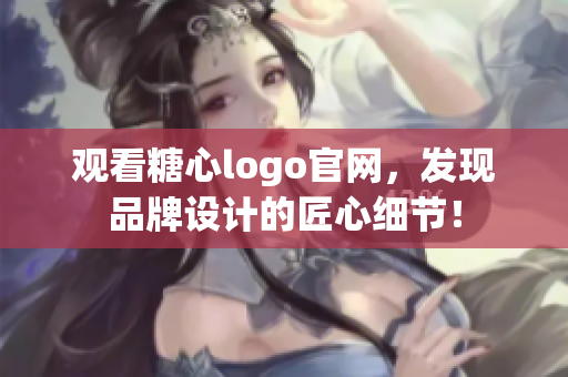 观看糖心logo官网，发现品牌设计的匠心细节！
