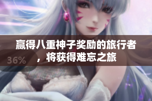 赢得八重神子奖励的旅行者，将获得难忘之旅