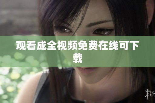 观看成全视频免费在线可下载