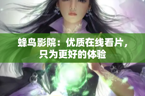 蜂鸟影院：优质在线看片，只为更好的体验