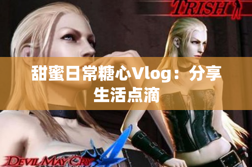 甜蜜日常糖心Vlog：分享生活点滴