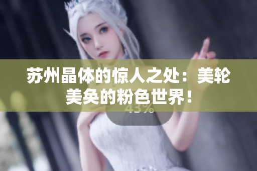 苏州晶体的惊人之处：美轮美奂的粉色世界！